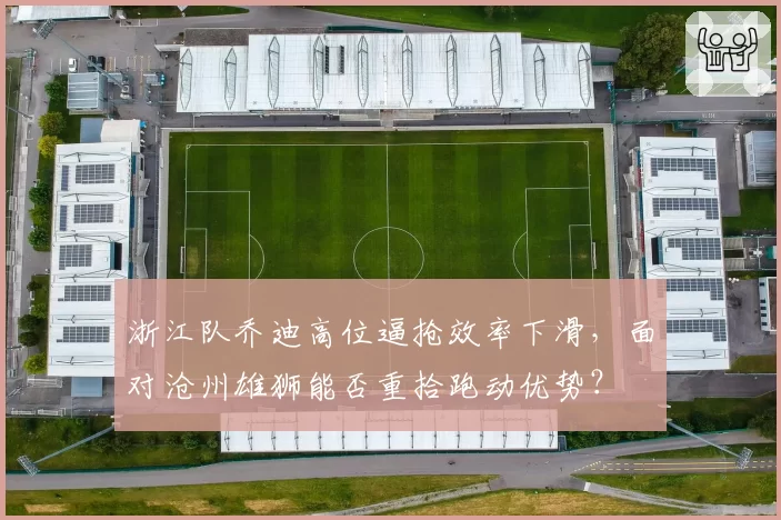 浙江队乔迪高位逼抢效率下滑，面对沧州雄狮能否重拾跑动优势？