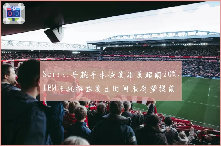 Serral手腕手术恢复进度超前20%，IEM卡托维兹复出时间表有望提前