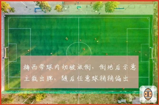 梅西带球内切被放倒，倒地后示意主裁出牌，随后任意球稍稍偏出