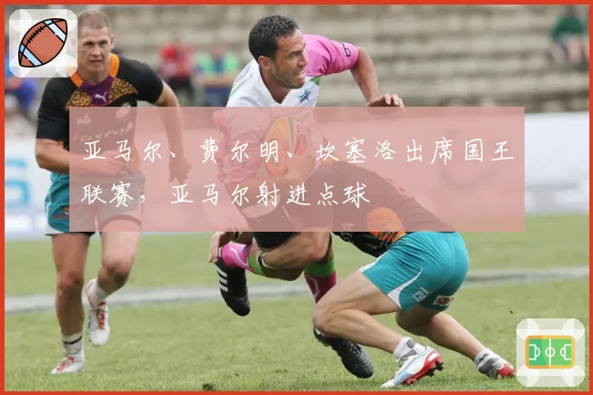 亚马尔、费尔明、坎塞洛出席国王联赛，亚马尔射进点球