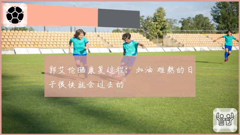 郭艾伦晒康复过程：加油 难熬的日子很快就会过去的