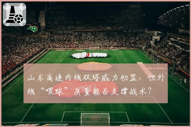 山东高速内线双塔威力初显，但外线“喂球”质量能否支撑战术？