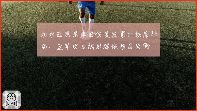 切尔西恩昆库旧伤复发累计缺席26场，蓝军攻击线进球依赖度失衡