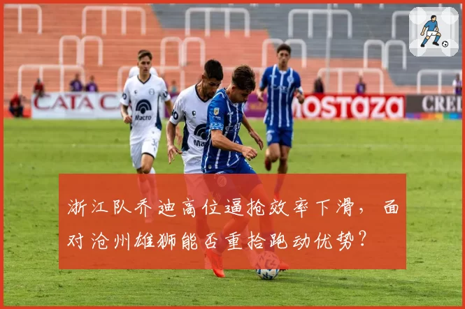 浙江队乔迪高位逼抢效率下滑，面对沧州雄狮能否重拾跑动优势？
