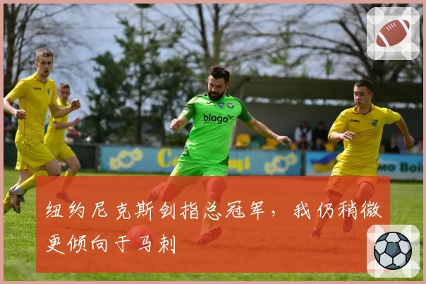 纽约尼克斯剑指总冠军，我仍稍微更倾向于马刺