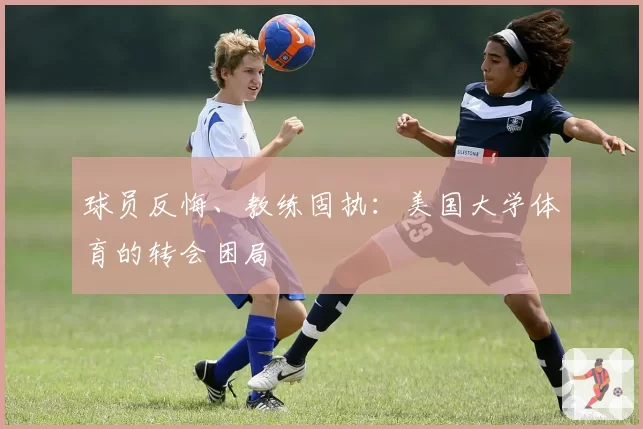 球员反悔、教练固执：美国大学体育的转会困局