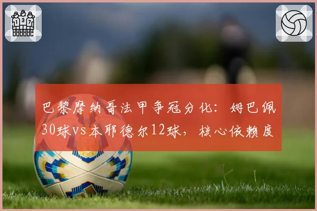 巴黎摩纳哥法甲争冠分化:姆巴佩30球vs本耶德尔12球,核心依赖度天差地别