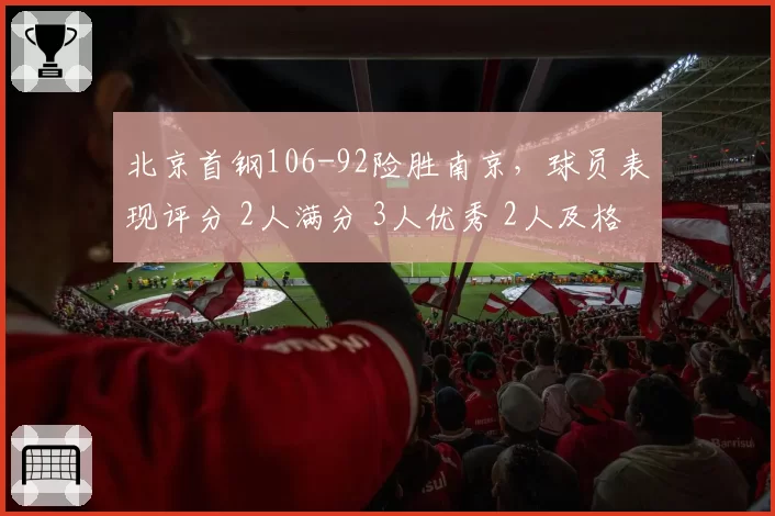 北京首钢106-92险胜南京,球员表现评分 2人满分 3人优秀 2人及格