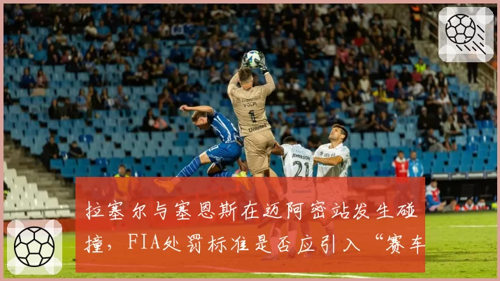 拉塞尔与塞恩斯在迈阿密站发生碰撞,FIA处罚标准是否应引入“赛车线证据”?