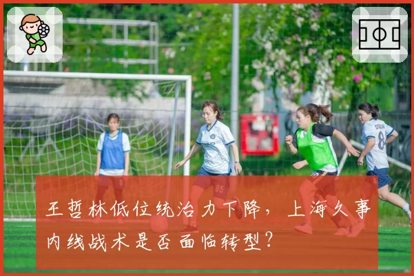 王哲林低位统治力下降,上海久事内线战术是否面临转型?
