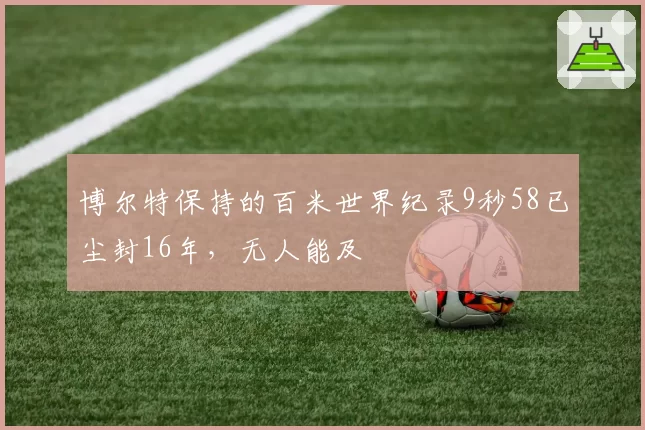 博尔特保持的百米世界纪录9秒58已尘封16年,无人能及
