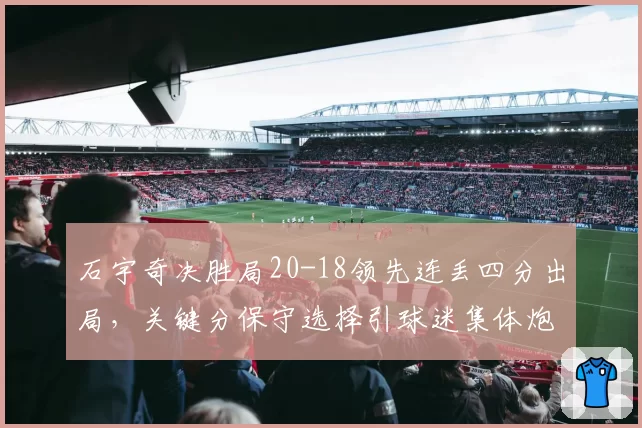 石宇奇决胜局20-18领先连丢四分出局，关键分保守选择引球迷集体炮轰？