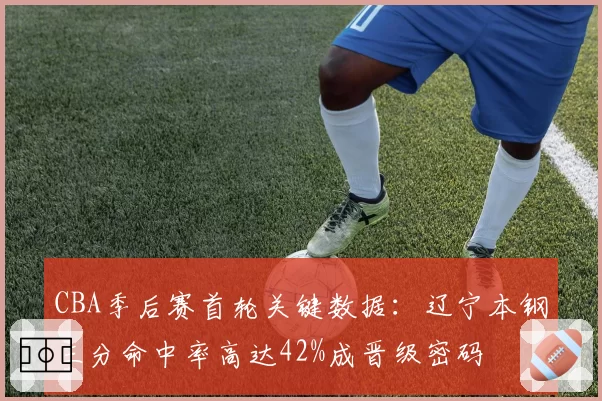 CBA季后赛首轮关键数据:辽宁本钢三分命中率高达42%成晋级密码