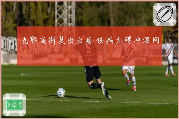 克耶高斯复出出局 伤病无碍冲温网