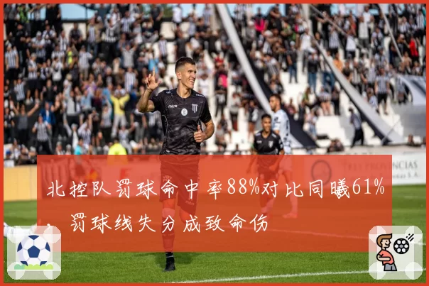 北控队罚球命中率88%对比同曦61%，罚球线失分成致命伤