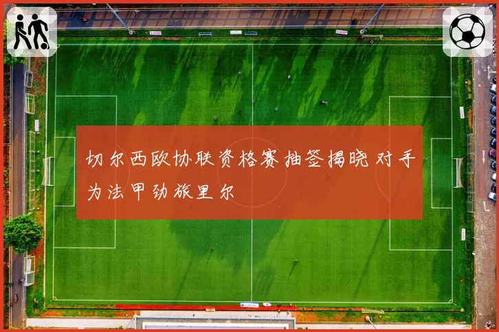 切尔西欧协联资格赛抽签揭晓 对手为法甲劲旅里尔
