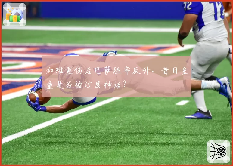 加维重伤后巴萨胜率反升，昔日金童是否被过度神话？