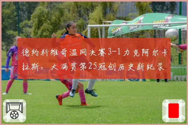 德约科维奇温网决赛3-1力克阿尔卡拉斯，大满贯第25冠创历史新纪录