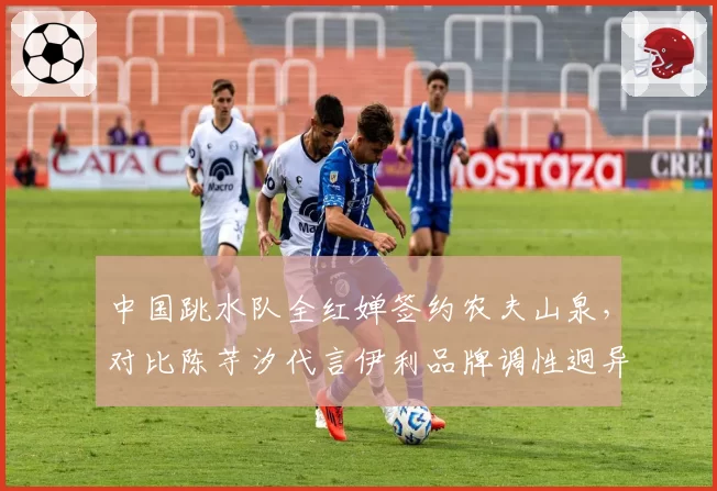 中国跳水队全红婵签约农夫山泉,对比陈芋汐代言伊利品牌调性迥异