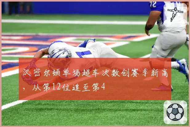 汉密尔顿单场超车次数创赛季新高,从第12位追至第4