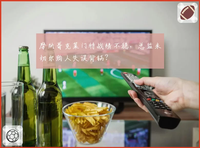 摩纳哥克莱门特战绩不稳，总监米切尔购人失误背锅？